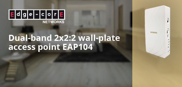 Edgecore Expands its Wi-Fi 6 Portfolio with the EAP104 for Hotels/MDUs/MSPs and More
